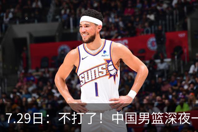 7.29日：不打了！中国男篮深夜一进二出，郭士强放弃爱徒，胡明轩归队，徐杰无缘征召！